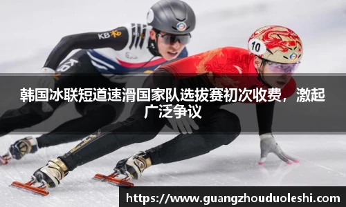 韩国冰联短道速滑国家队选拔赛初次收费，激起广泛争议