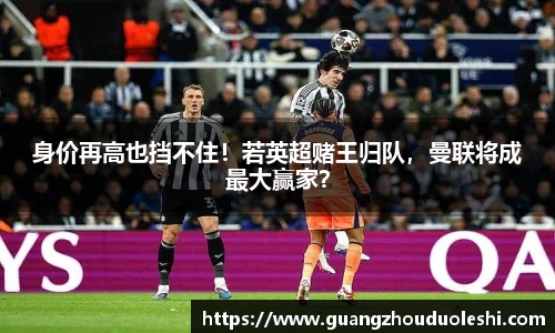 身价再高也挡不住！若英超赌王归队，曼联将成最大赢家？